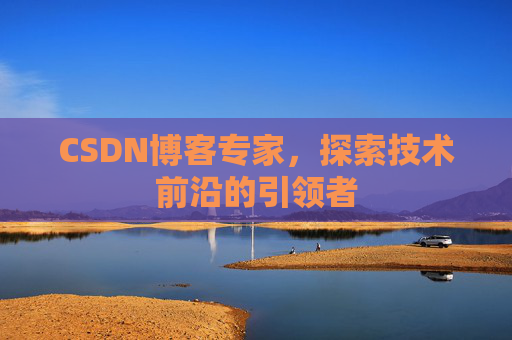 CSDN博客专家，探索技术前沿的引领者